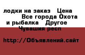 лодки на заказ › Цена ­ 15 000 - Все города Охота и рыбалка » Другое   . Чувашия респ.